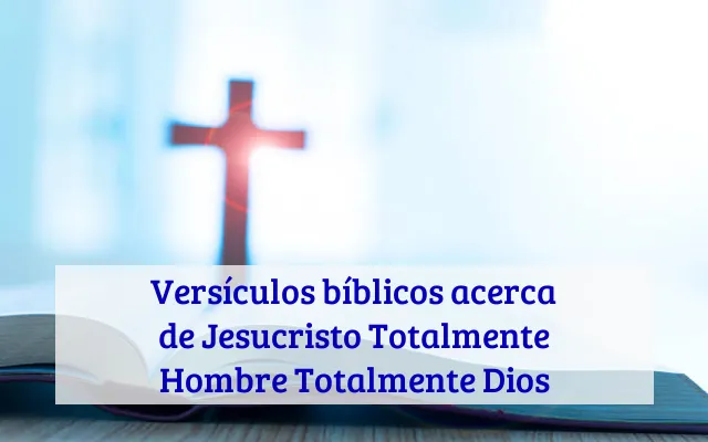 Versículos bíblicos acerca de Jesucristo Totalmente Hombre Totalmente Dios
