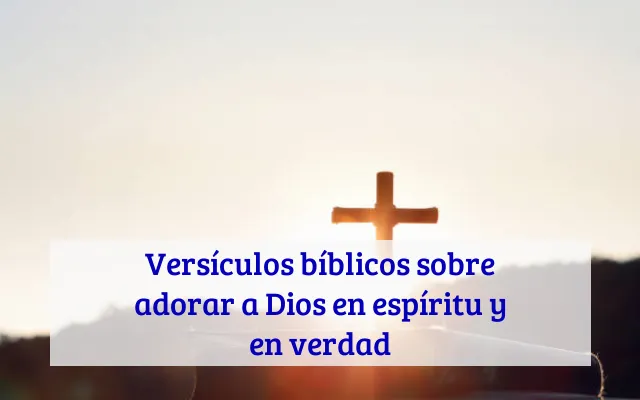 Versículos bíblicos sobre adorar a Dios en espíritu y en verdad