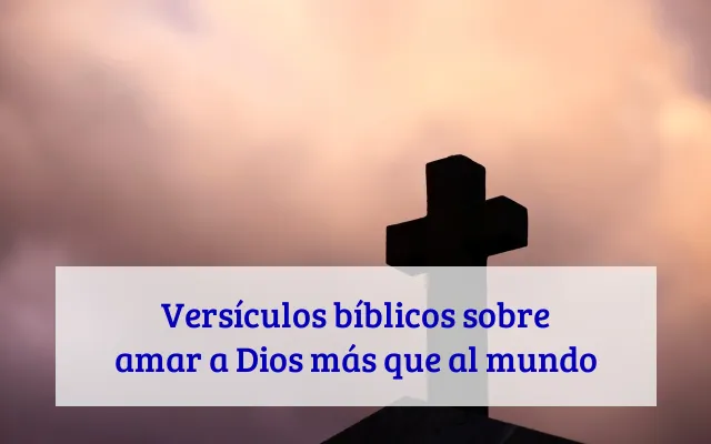 Versículos bíblicos sobre amar a Dios más que al mundo