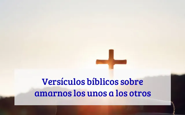Versículos bíblicos sobre amarnos los unos a los otros