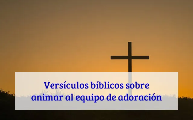 Versículos bíblicos sobre animar al equipo de adoración