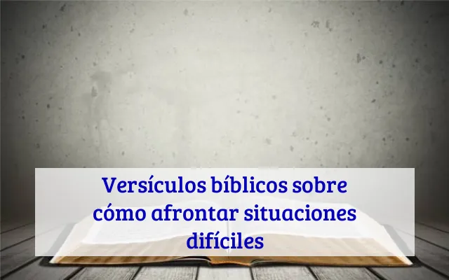 Versículos bíblicos sobre cómo afrontar situaciones difíciles
