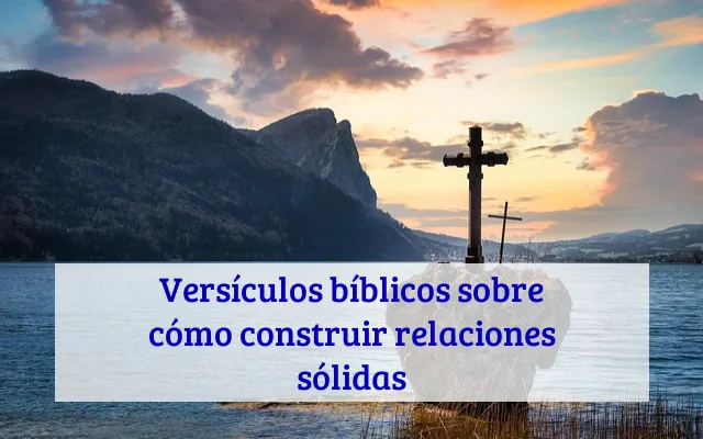 Versículos bíblicos sobre cómo construir relaciones sólidas