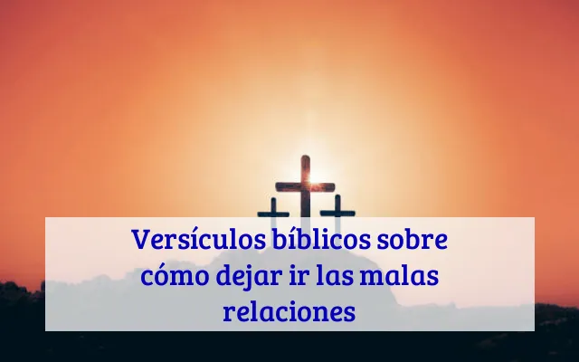 Versículos bíblicos sobre cómo dejar ir las malas relaciones