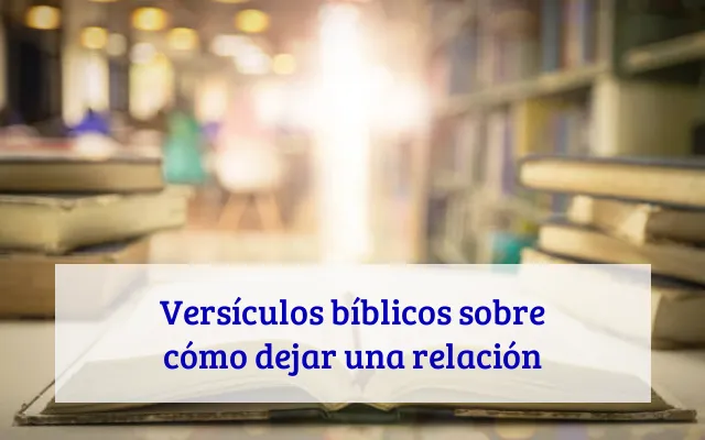 Versículos bíblicos sobre cómo dejar una relación