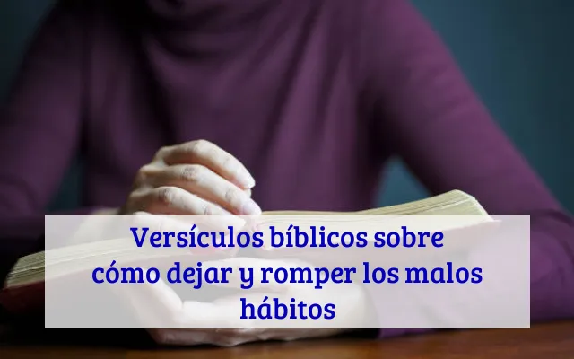 Versículos bíblicos sobre cómo dejar y romper los malos hábitos