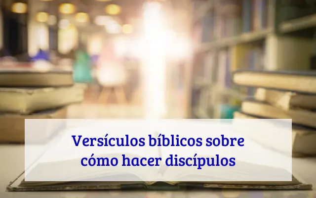 Versículos bíblicos sobre cómo hacer discípulos