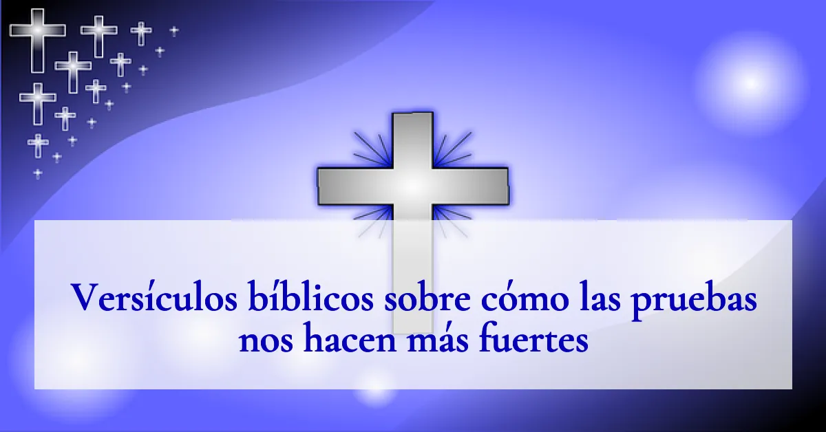 Versículos bíblicos sobre cómo las pruebas nos hacen más fuertes