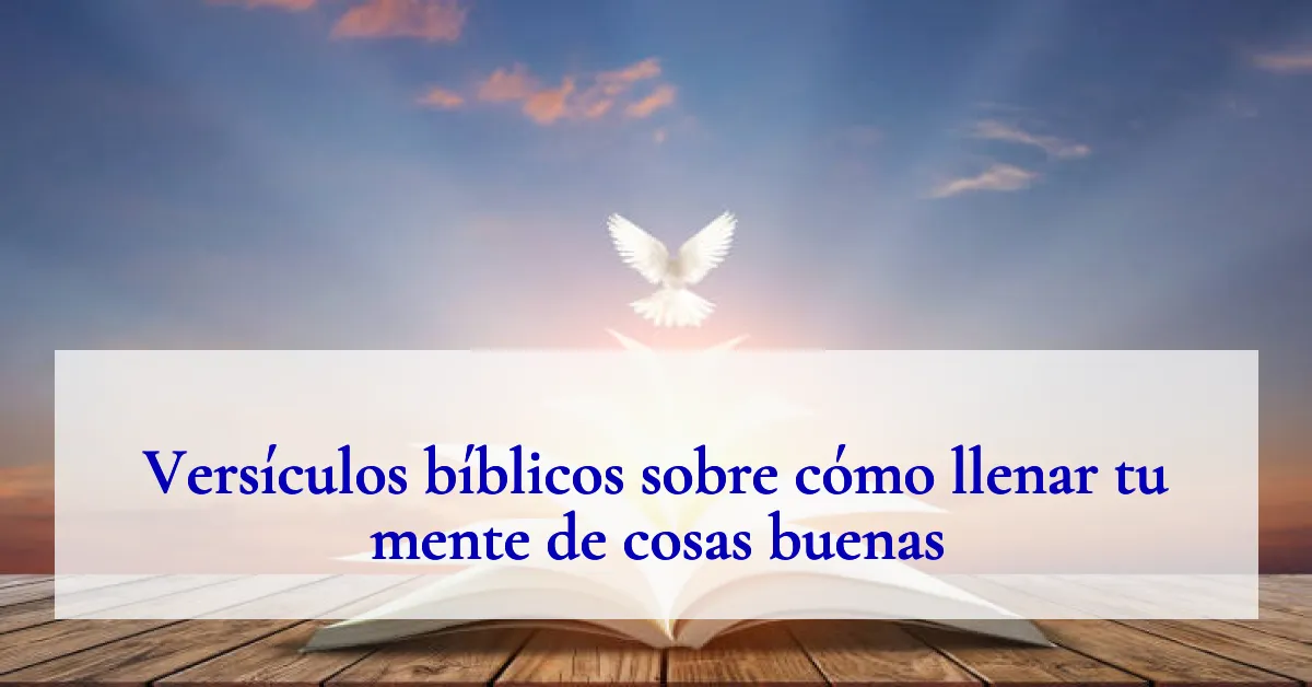 Versículos bíblicos sobre cómo llenar tu mente de cosas buenas