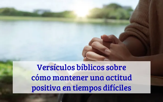 Versículos bíblicos sobre cómo mantener una actitud positiva en tiempos difíciles
