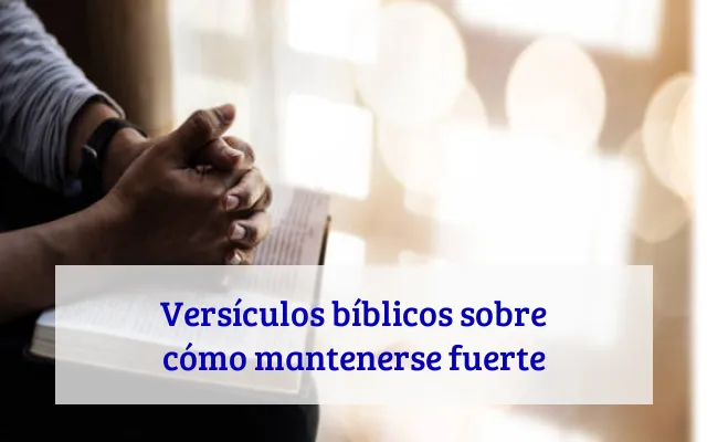 Versículos bíblicos sobre cómo mantenerse fuerte