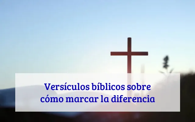 Versículos bíblicos sobre cómo marcar la diferencia