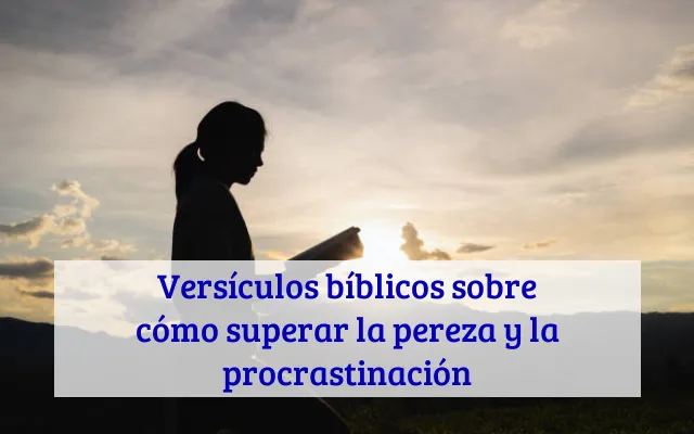 Versículos bíblicos sobre cómo superar la pereza y la procrastinación