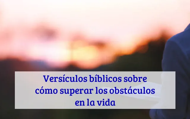 Versículos bíblicos sobre cómo superar los obstáculos en la vida