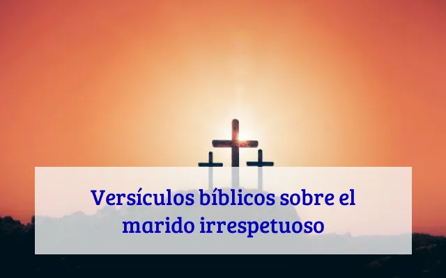 Versículos bíblicos sobre el marido irrespetuoso