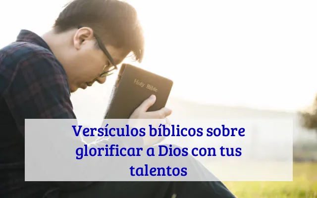 Versículos bíblicos sobre glorificar a Dios con tus talentos