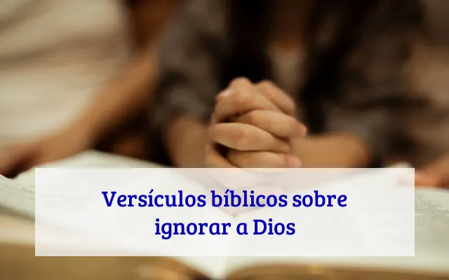 Versículos bíblicos sobre ignorar a Dios