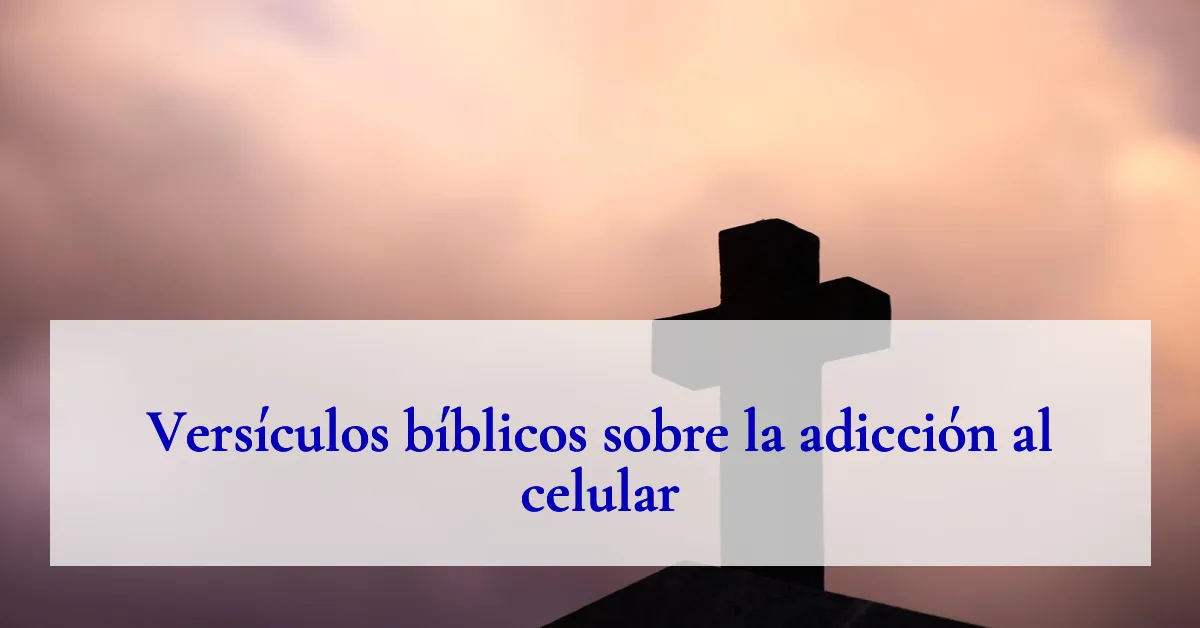 Versículos bíblicos sobre la adicción al celular