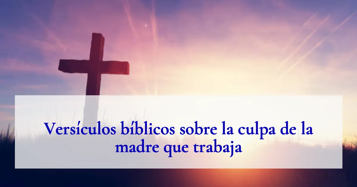 Versículos bíblicos sobre la culpa de la madre que trabaja