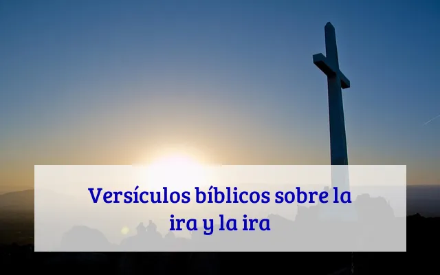 Versículos bíblicos sobre la ira y la ira