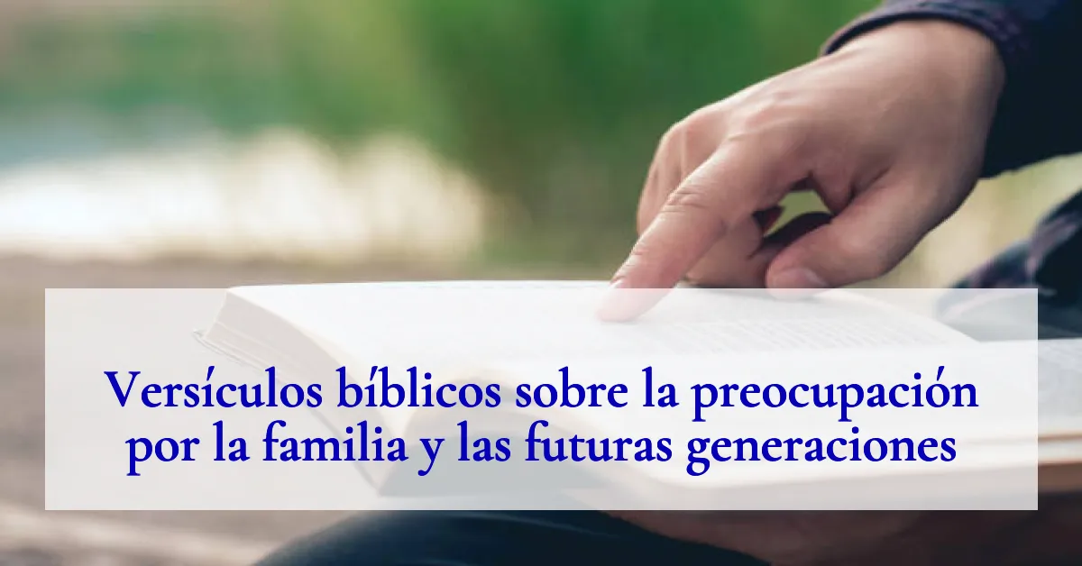 Versículos bíblicos sobre la preocupación por la familia y las futuras generaciones