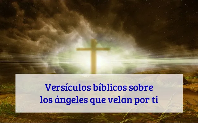 Versículos bíblicos sobre los ángeles que velan por ti