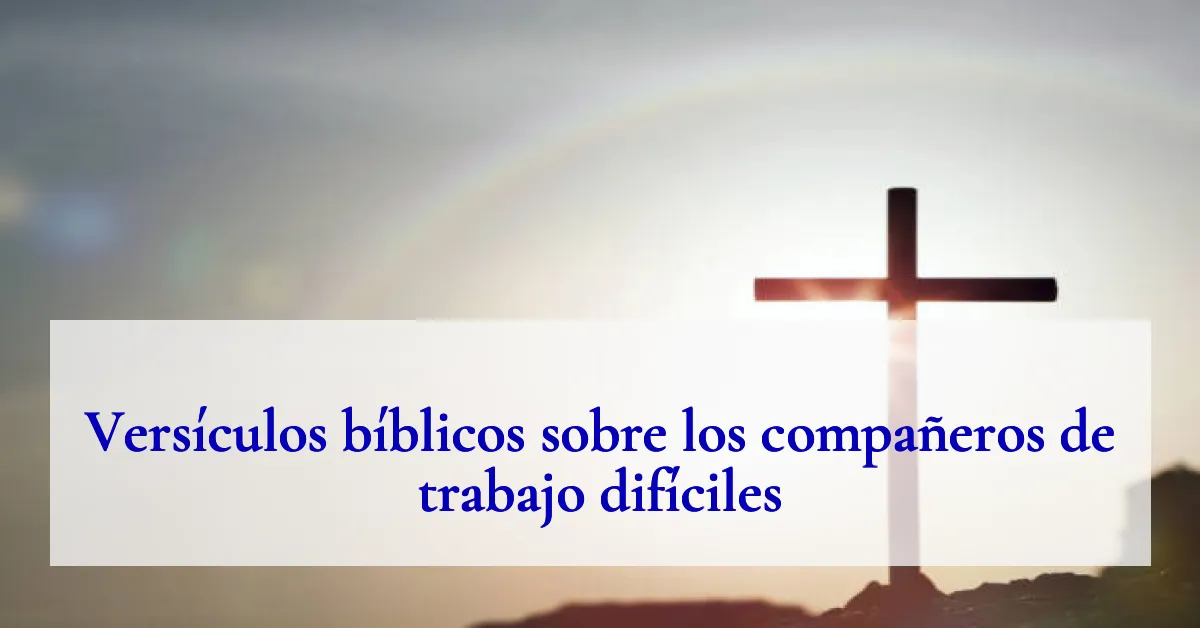 Versículos bíblicos sobre los compañeros de trabajo difíciles