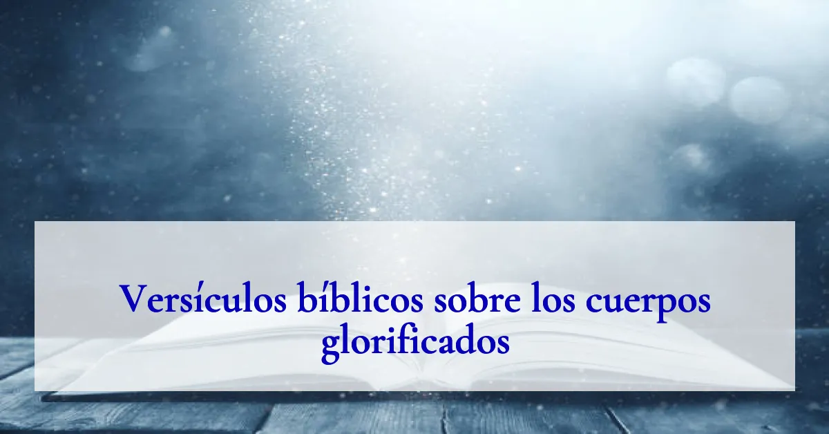 Versículos bíblicos sobre los cuerpos glorificados