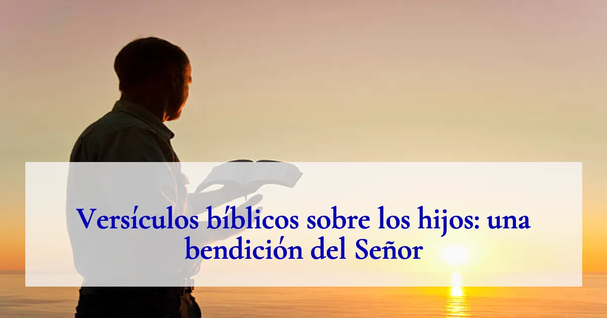 Versículos bíblicos sobre los hijos: una bendición del Señor