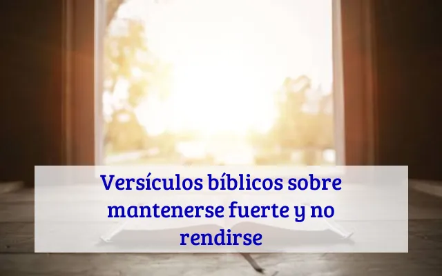 Versículos bíblicos sobre mantenerse fuerte y no rendirse