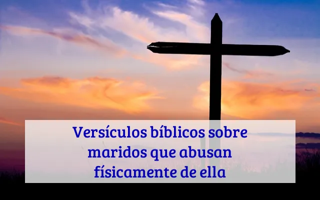 Versículos bíblicos sobre maridos que abusan físicamente de ella
