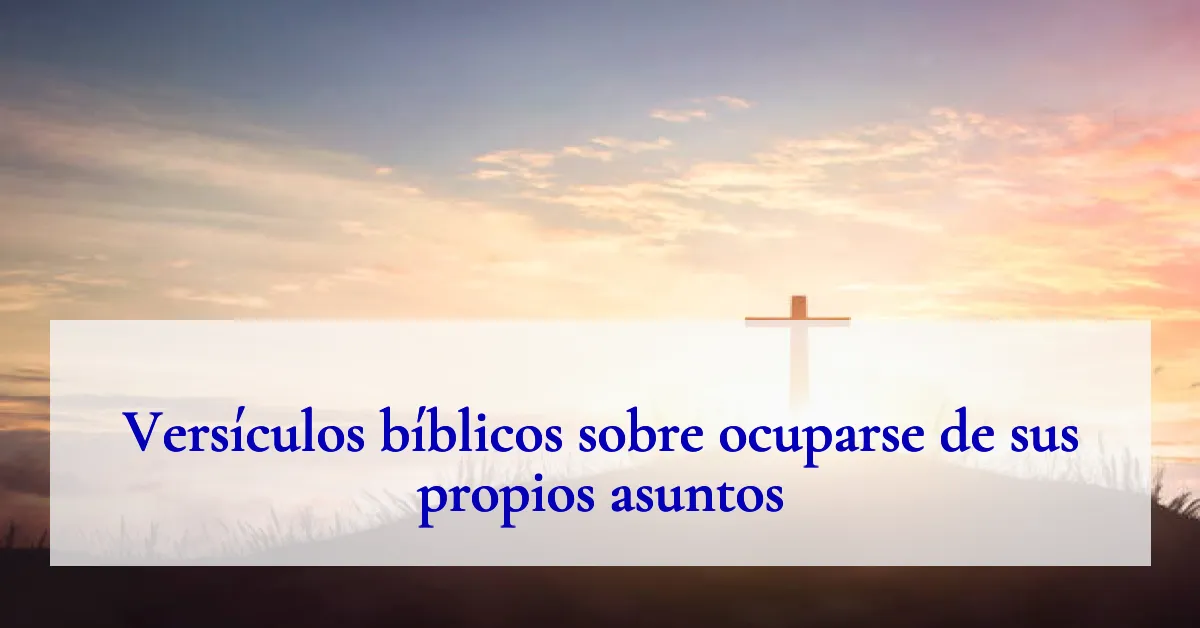 Versículos bíblicos sobre ocuparse de sus propios asuntos