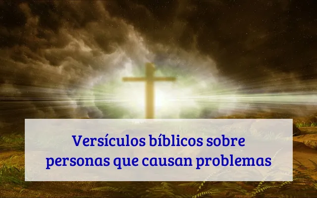 Versículos bíblicos sobre personas que causan problemas