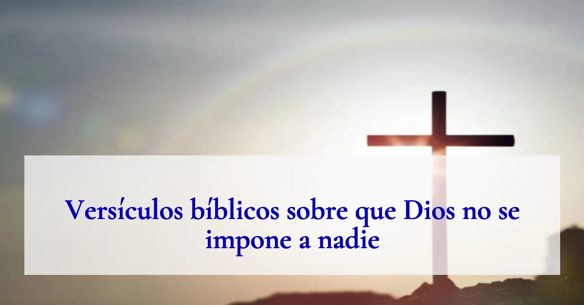 Versículos bíblicos sobre que Dios no se impone a nadie