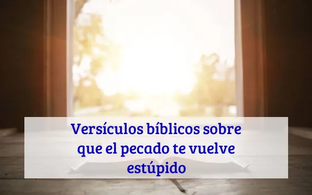 Versículos bíblicos sobre que el pecado te vuelve estúpido