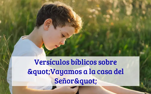 Versículos bíblicos sobre "Vayamos a la casa del Señor"